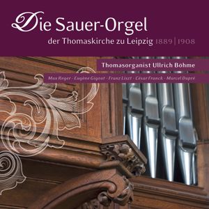 Ullrich Böhme, Max Reger, Eugène Gigout, Franz Liszt, César Franck & Marcel Dupré: Die Sauer-Orgel der Thomaskirche zu Leipzig