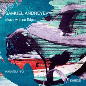 HANATSUmiroir: Samuel Andreyev: Music with no Edges