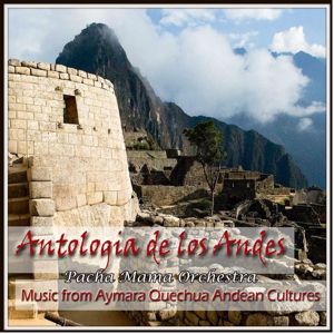 Pacha Mama Orquestra: Antologia de los Andes - Music from Aymara Quechua Andean Cultures