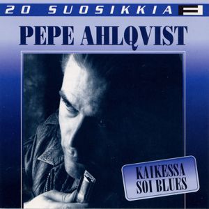Pepe Ahlqvist: 20 Suosikkia / Kaikessa soi blues